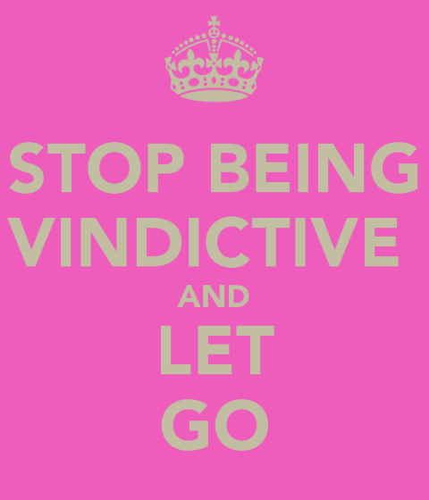 Stop being vindictive and let go