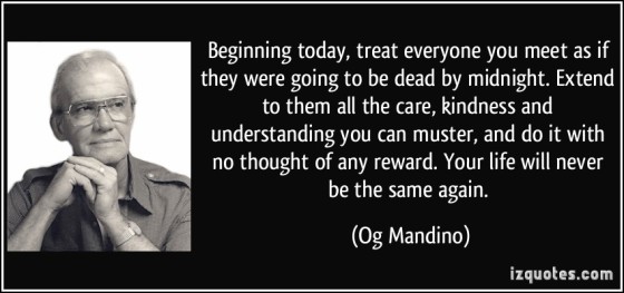 quote-beginning-today-treat-everyone-you-meet-as-if-they-were-going-to-be-dead-by-midnight-extend-to-og-mandino-118542